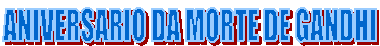 ANIVERSARIO DA MORTE DE GANDHI            