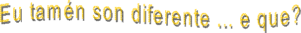 Eu tam�n son diferente ... e que?