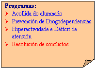 Esquina doblada: Programas:
�&nbsp;&nbsp; Acollida do alumnado
�&nbsp;&nbsp; Prevenci�n de Drogodependencias
�&nbsp;&nbsp; Hiperactividade e D�ficit de atenci�n
�&nbsp;&nbsp; Resoluci�n de conflictos
