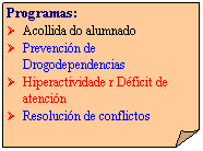 Esquina doblada: Programas:
�&nbsp;&nbsp; Acollida do alumnado
�&nbsp;&nbsp; Prevenci�n de Drogodependencias
�&nbsp;&nbsp; Hiperactividade r D�ficit de atenci�n
�&nbsp;&nbsp; Resoluci�n de conflictos
