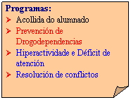 Esquina doblada: Programas:
�&nbsp;&nbsp; Acollida do alumnado
�&nbsp;&nbsp; Prevenci�n de Drogodependencias
�&nbsp;&nbsp; Hiperactividade e D�ficit de atenci�n
�&nbsp;&nbsp; Resoluci�n de conflictos

