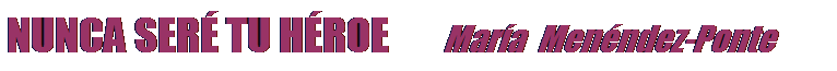 Cuadro de texto: NUNCA SER� TU H�ROE &nbsp;&nbsp;&nbsp;&nbsp;&nbsp;&nbsp; Mar�a&nbsp; Men�ndez-Ponte
